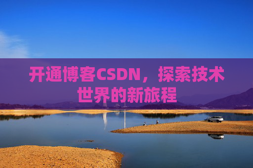 开通博客CSDN，探索技术世界的新旅程